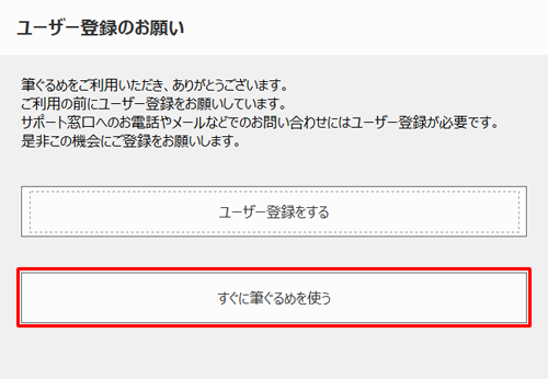 「ユーザー登録のお願い」が表示され、「すぐに筆ぐるめを使う」をクリックします